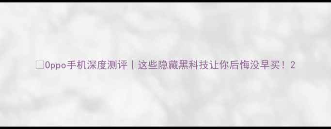 图片 🔥Oppo手机深度测评｜这些隐藏黑科技让你后悔没早买！2