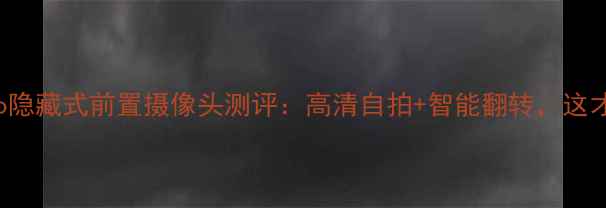 VIVOX100Pro隐藏式前置摄像头测评高清自拍智能翻转这才是真香科技