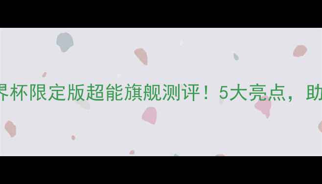 图片 🔥VIVOXPlay6世界杯限定版超能旗舰测评！5大亮点，助你畅享观赛神器1