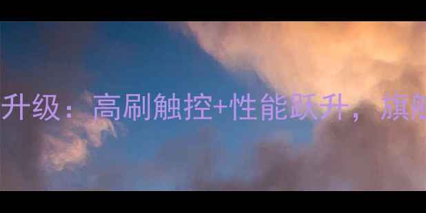 X909全面屏升级高刷触控性能跃升旗舰新体验