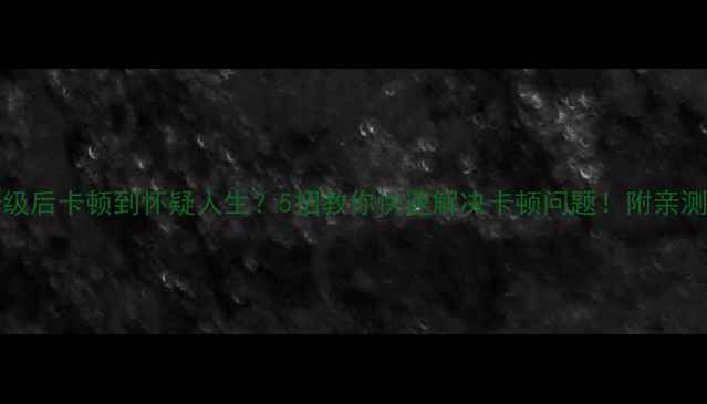 iOS1617升级后卡顿到怀疑人生5招教你快速解决卡顿问题附亲测有效方法