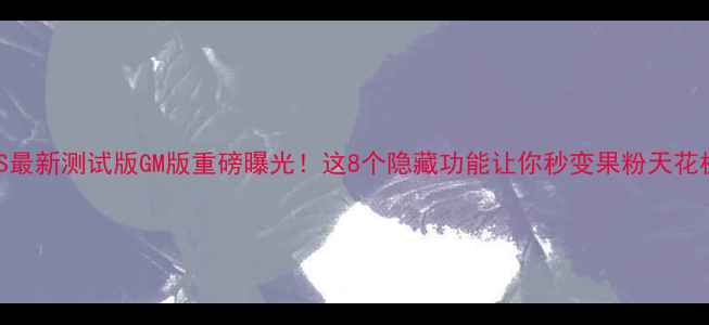 图片 🔥iOS最新测试版GM版重磅曝光！这8个隐藏功能让你秒变果粉天花板🚀1