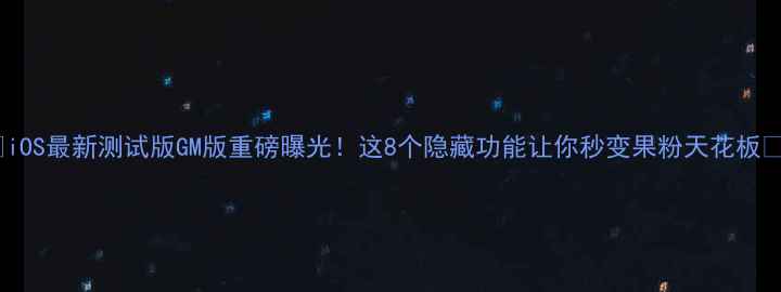 图片 🔥iOS最新测试版GM版重磅曝光！这8个隐藏功能让你秒变果粉天花板🚀2