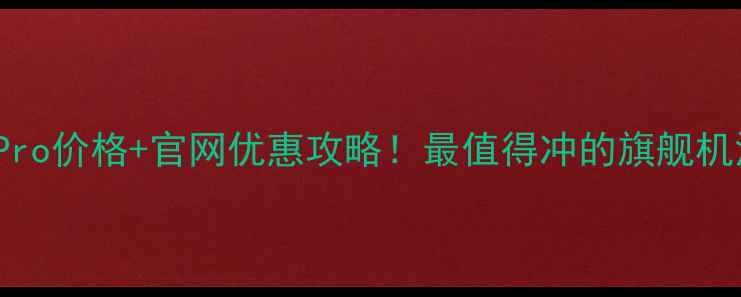 iPhone15Pro价格官网优惠攻略最值得冲的旗舰机深度测评