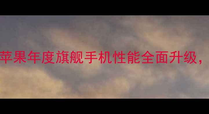 iPhone15Pro发布苹果年度旗舰手机性能全面升级这些亮点让你心动