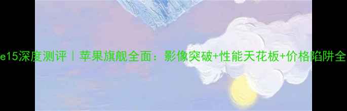 图片 🔥iPhone15深度测评｜苹果旗舰全面：影像突破+性能天花板+价格陷阱全曝光！1