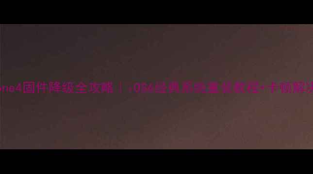 iPhone4固件降级全攻略iOS6经典系统重装教程卡顿解决指南