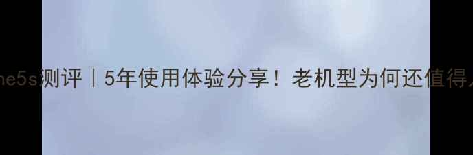 iPhone5s测评5年使用体验分享老机型为何还值得入手