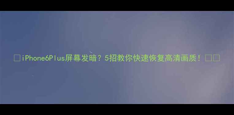 图片 🔥iPhone6Plus屏幕发暗？5招教你快速恢复高清画质！📱✨