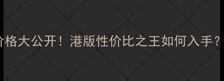 iPhone6港版64G最新价格大公开港版性价比之王如何入手正品验货低价攻略全