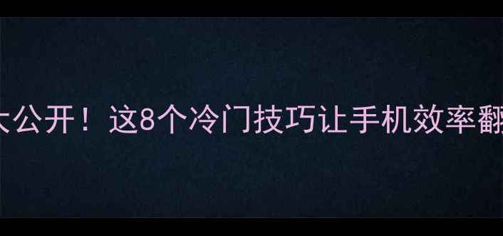 iPhone隐藏功能大公开这8个冷门技巧让手机效率翻倍附详细教程