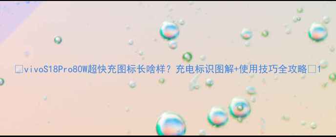 图片 🔥vivoS18Pro80W超快充图标长啥样？充电标识图解+使用技巧全攻略🔥1