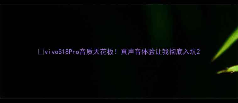 vivoS18Pro音质天花板真声音体验让我彻底入坑