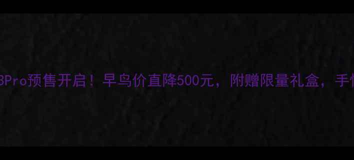 vivoS23Pro预售开启早鸟价直降500元附赠限量礼盒手慢无