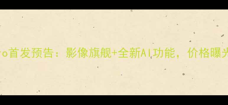 vivoS23Pro首发预告影像旗舰全新AI功能价格曝光必看测评