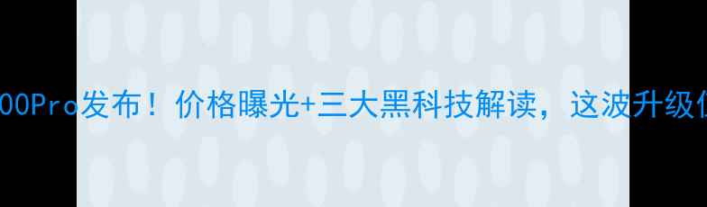 图片 🔥vivoX100Pro发布！价格曝光+三大黑科技解读，这波升级值不值？2