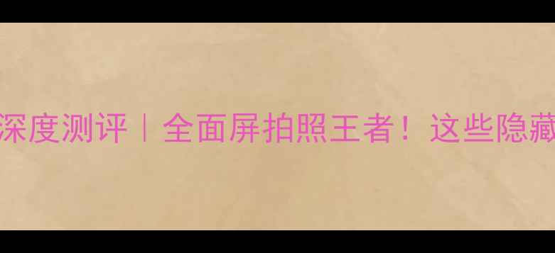 图片 🔥vivoX20样品深度测评｜全面屏拍照王者！这些隐藏功能太绝了✨1