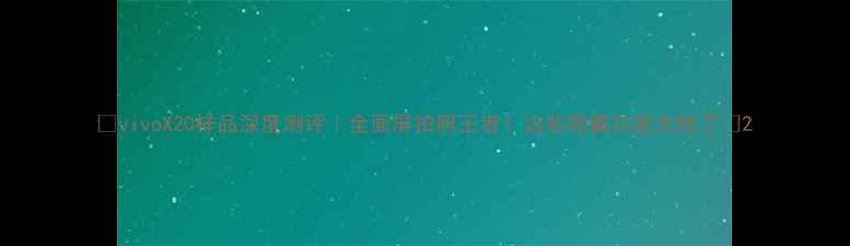 vivoX20样品深度测评全面屏拍照王者这些隐藏功能太绝了