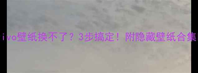 vivo壁纸换不了3步搞定附隐藏壁纸合集