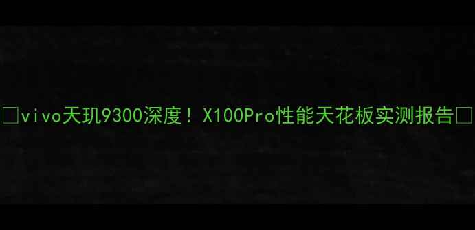 图片 🔥vivo天玑9300深度！X100Pro性能天花板实测报告📱