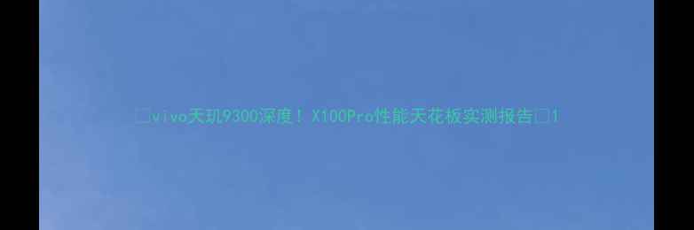 图片 🔥vivo天玑9300深度！X100Pro性能天花板实测报告📱1