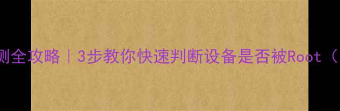 vivo手机Root检测全攻略3步教你快速判断设备是否被Root附Root风险提示