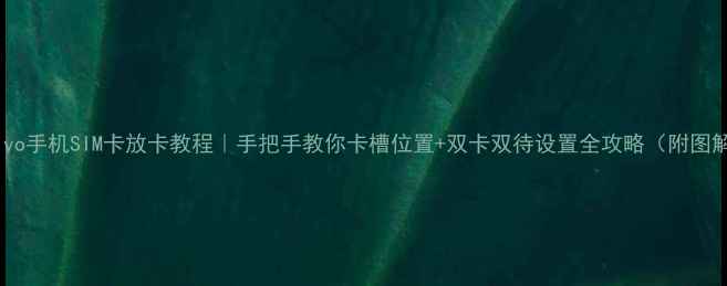 vivo手机SIM卡放卡教程手把手教你卡槽位置双卡双待设置全攻略附图解
