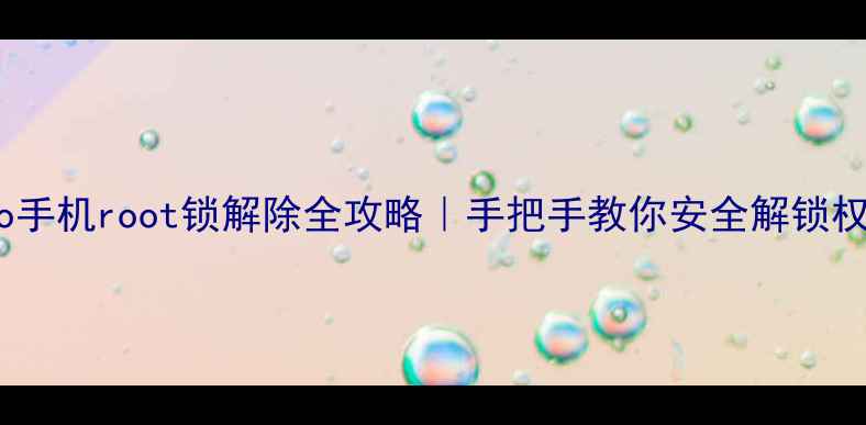 vivo手机root锁解除全攻略手把手教你安全解锁权限
