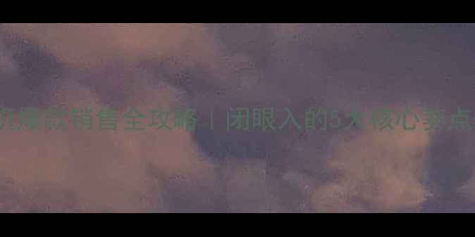 vivo手机爆款销售全攻略闭眼入的5大核心卖点话术模板