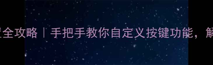 vivo按键设置全攻略手把手教你自定义按键功能解锁隐藏操作