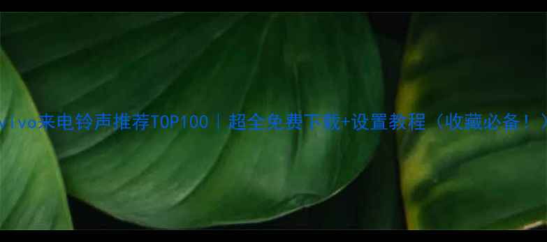 vivo来电铃声推荐TOP100超全免费下载设置教程收藏必备