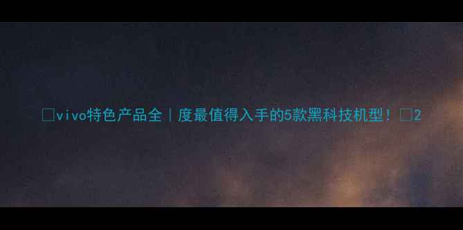 图片 🔥vivo特色产品全｜度最值得入手的5款黑科技机型！💡2