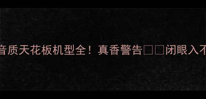 vivo音质天花板机型全真香警告闭眼入不踩雷