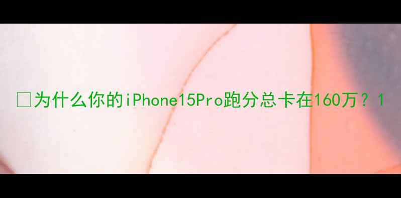 图片 🔥为什么你的iPhone15Pro跑分总卡在160万？1