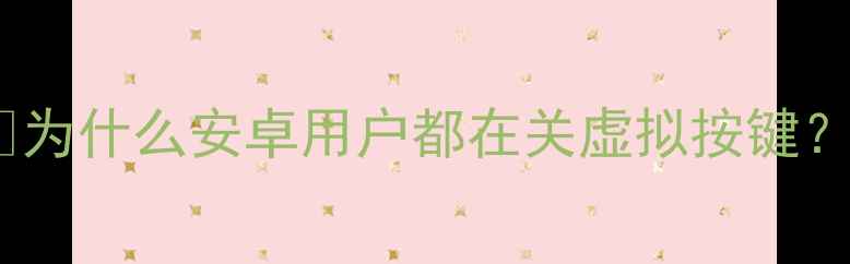 图片 🔥为什么安卓用户都在关虚拟按键？1