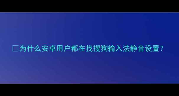 图片 🔥为什么安卓用户都在找搜狗输入法静音设置？