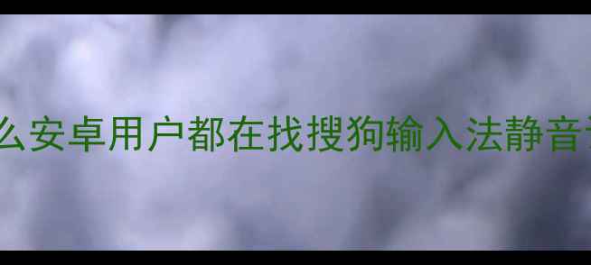 为什么安卓用户都在找搜狗输入法静音设置