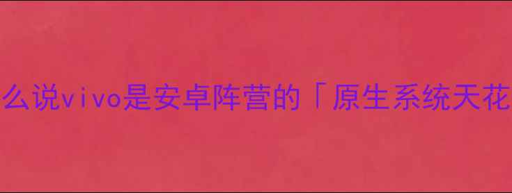 图片 🔥为什么说vivo是安卓阵营的「原生系统天花板」？