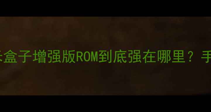 图片 🔥刷机党必看！实测小米盒子增强版ROM到底强在哪里？手把手教你升级不翻车！2