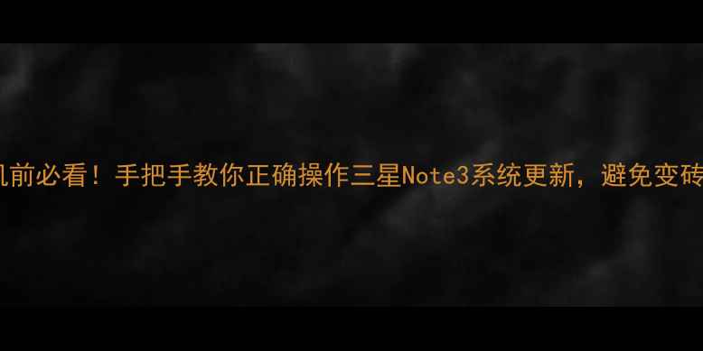 图片 🔥刷机前必看！手把手教你正确操作三星Note3系统更新，避免变砖风险2