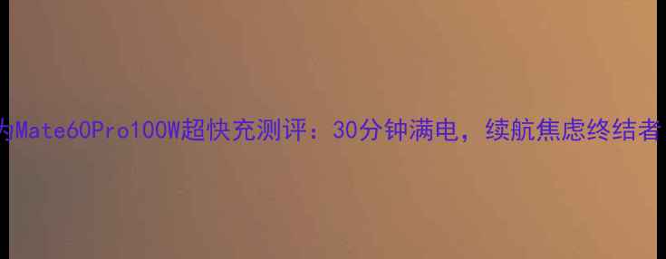 图片 🔥华为Mate60Pro100W超快充测评：30分钟满电，续航焦虑终结者！🔥2