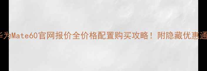 图片 🔥华为Mate60官网报价全价格配置购买攻略！附隐藏优惠通道2