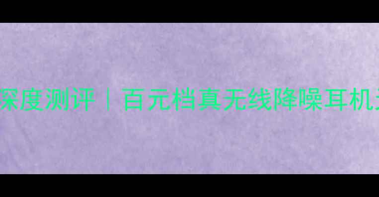 图片 🔥华为PLKTL01H深度测评｜百元档真无线降噪耳机天花板来了！🔥2