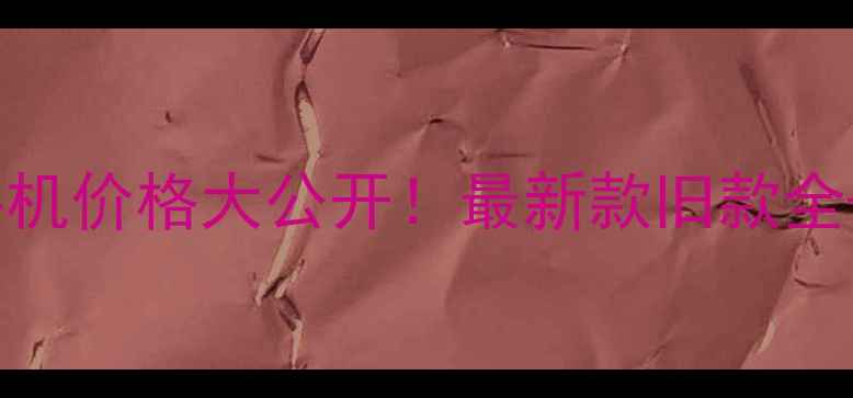 华为专柜正品手机价格大公开最新款旧款全隐藏优惠攻略