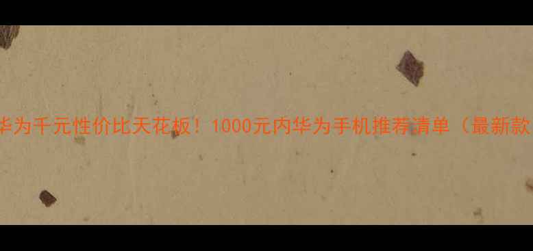 图片 🔥华为千元性价比天花板！1000元内华为手机推荐清单（最新款）1