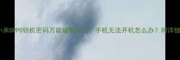 华为小米OPPO锁机密码万能破解方法手机无法开机怎么办附详细教程