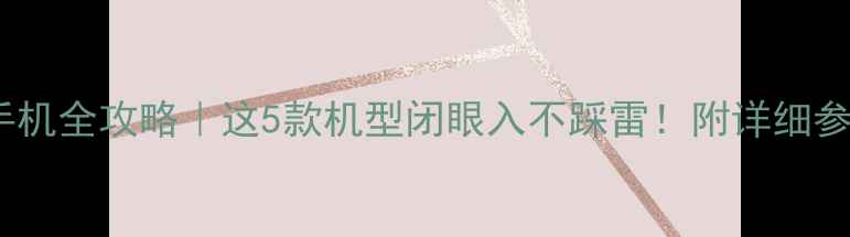 图片 🔥华为手机全攻略｜这5款机型闭眼入不踩雷！附详细参数对比2