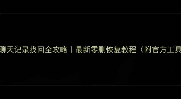 华为手机微信聊天记录找回全攻略最新零删恢复教程附官方工具第三方方案