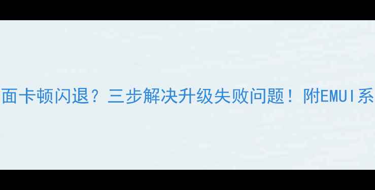 图片 🔥华为手机桌面卡顿闪退？三步解决升级失败问题！附EMUI系统维护全攻略