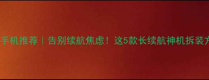 图片 🔥可拆卸电池手机推荐｜告别续航焦虑！这5款长续航神机拆装方便还便宜✨2
